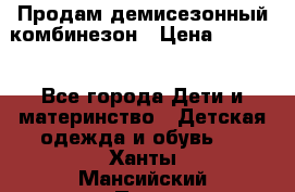 Продам демисезонный комбинезон › Цена ­ 2 000 - Все города Дети и материнство » Детская одежда и обувь   . Ханты-Мансийский,Пыть-Ях г.